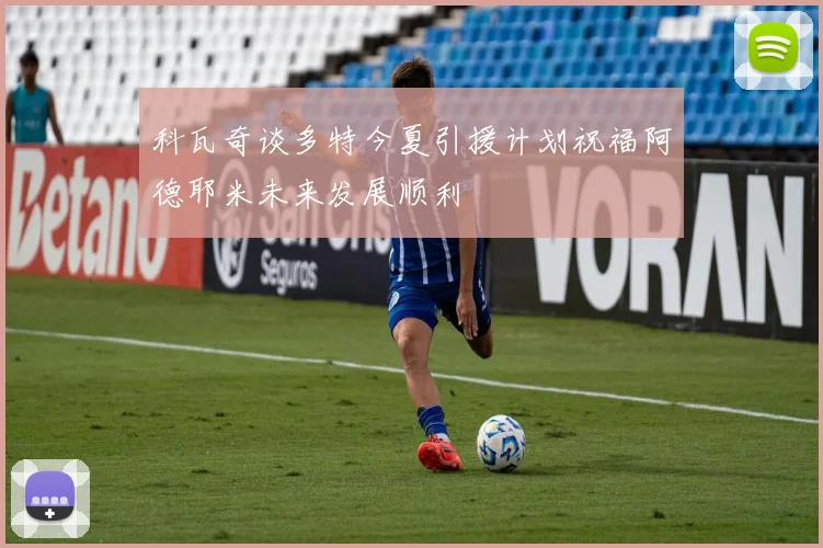 科瓦奇谈多特今夏引援计划祝福阿德耶米未来发展顺利