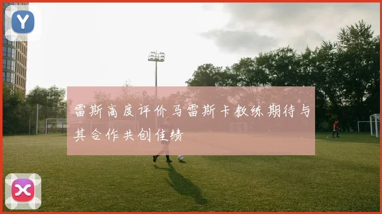 雷斯高度评价马雷斯卡教练期待与其合作共创佳绩