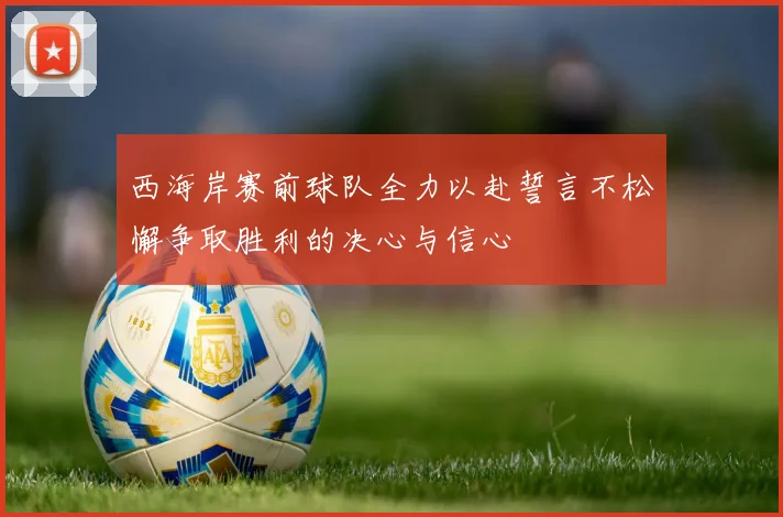 西海岸赛前球队全力以赴誓言不松懈争取胜利的决心与信心