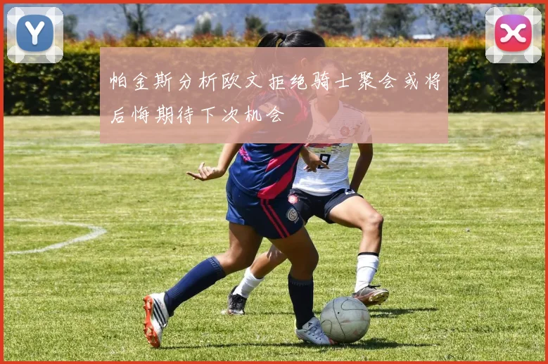 帕金斯分析欧文拒绝骑士聚会或将后悔期待下次机会