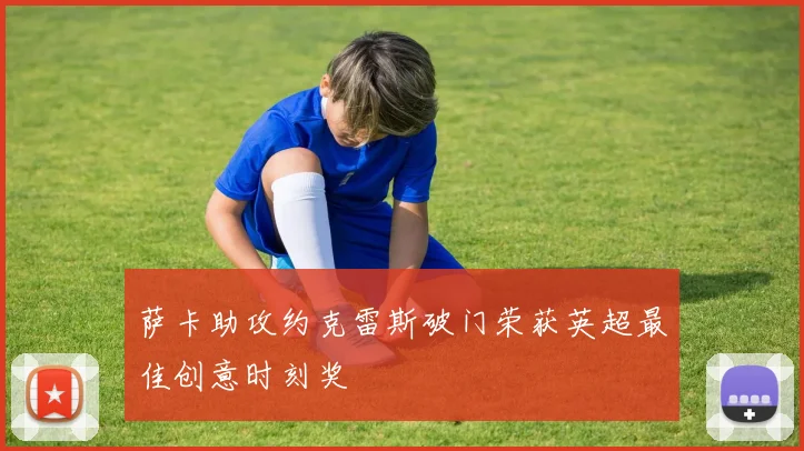 萨卡助攻约克雷斯破门荣获英超最佳创意时刻奖