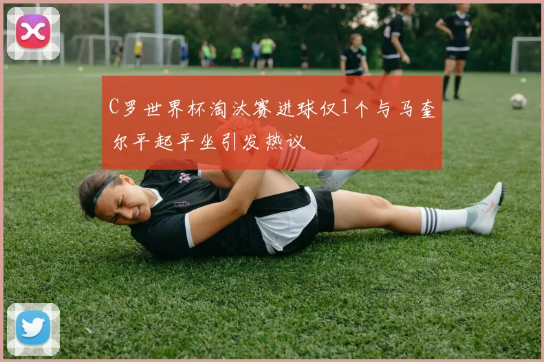C罗世界杯淘汰赛进球仅1个与马奎尔平起平坐引发热议