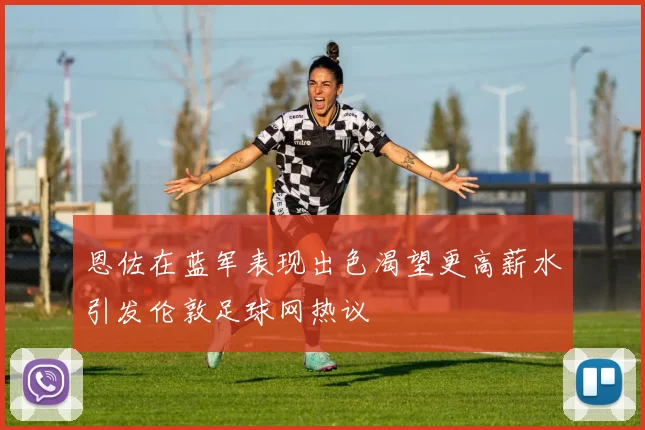 恩佐在蓝军表现出色渴望更高薪水引发伦敦足球网热议