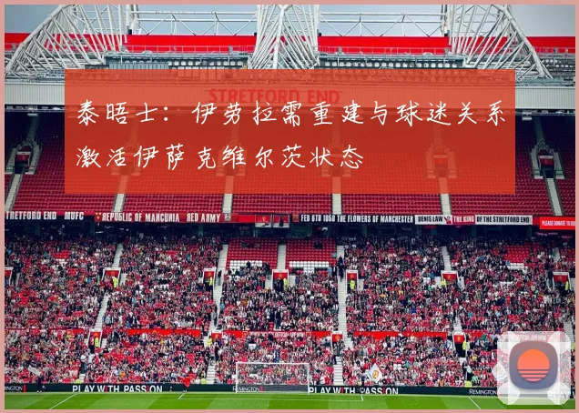 泰晤士：伊劳拉需重建与球迷关系激活伊萨克维尔茨状态