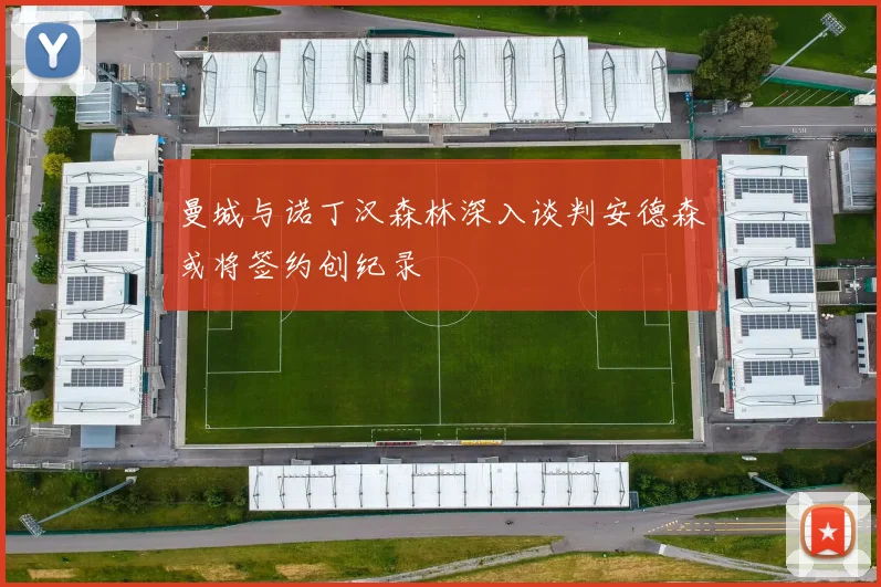 曼城与诺丁汉森林深入谈判安德森或将签约创纪录