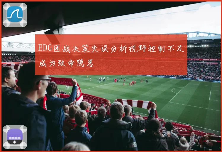 EDG团战决策失误分析视野控制不足成为致命隐患