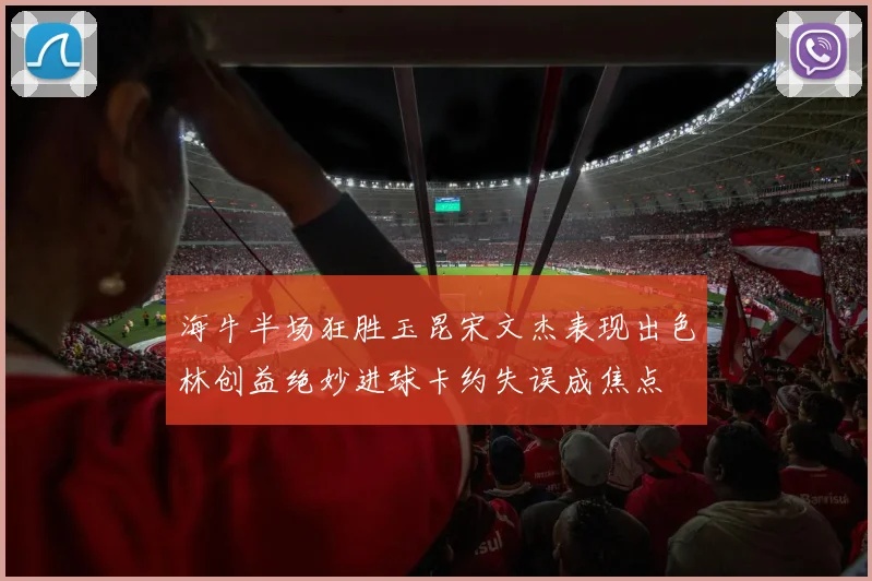 海牛半场狂胜玉昆宋文杰表现出色林创益绝妙进球卡约失误成焦点