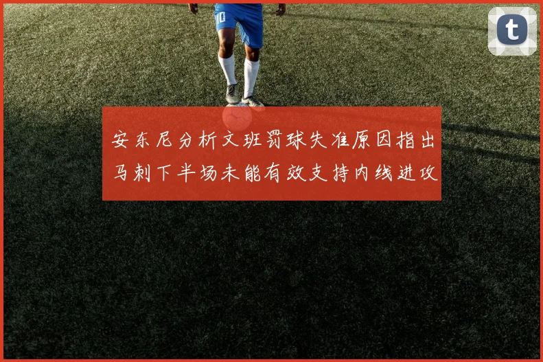 安东尼分析文班罚球失准原因指出马刺下半场未能有效支持内线进攻