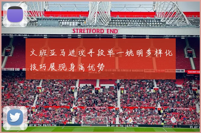 文班亚马进攻手段单一姚明多样化技巧展现身高优势