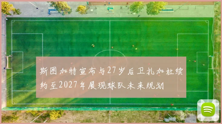 斯图加特宣布与27岁后卫扎加杜续约至2027年展现球队未来规划